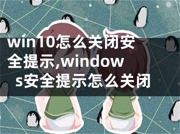 win10怎么关闭安全提示,windows安全提示怎么关闭