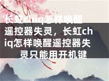 长虹chiq怎样唤醒遥控器失灵，长虹chiq怎样唤醒遥控器失灵只能用开机键