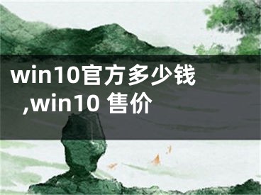 win10官方多少钱,win10 售价