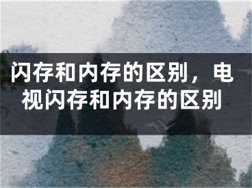 闪存和内存的区别，电视闪存和内存的区别