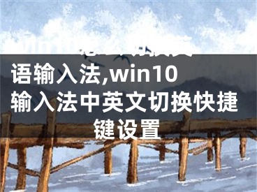 win10怎么切换英语输入法,win10输入法中英文切换快捷键设置