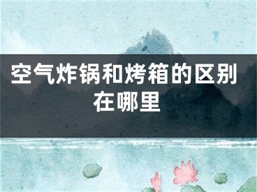 空气炸锅和烤箱的区别在哪里