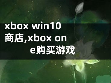 xbox win10商店,xbox one购买游戏