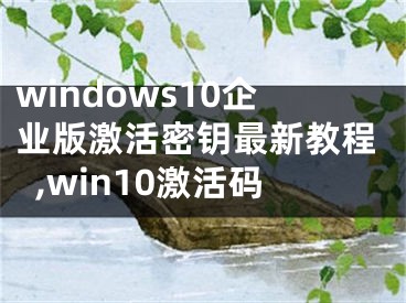 windows10企业版激活密钥最新教程,win10激活码