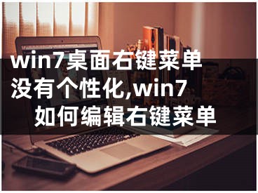 win7桌面右键菜单没有个性化,win7如何编辑右键菜单