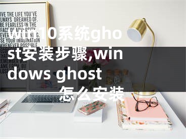 win10系统ghost安装步骤,windows ghost怎么安装