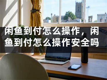 闲鱼到付怎么操作，闲鱼到付怎么操作安全吗