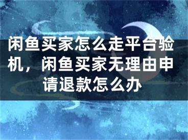 闲鱼买家怎么走平台验机，闲鱼买家无理由申请退款怎么办