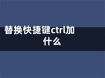 替换快捷键ctrl加什么