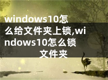 windows10怎么给文件夹上锁,windows10怎么锁文件夹