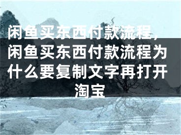 闲鱼买东西付款流程，闲鱼买东西付款流程为什么要复制文字再打开淘宝