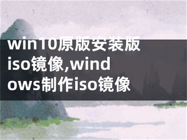 win10原版安装版iso镜像,windows制作iso镜像