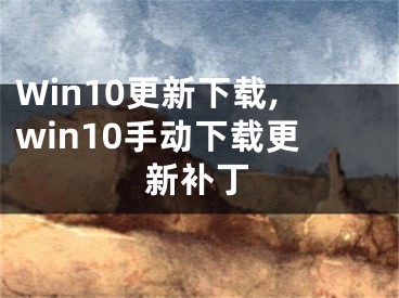 Win10更新下载,win10手动下载更新补丁