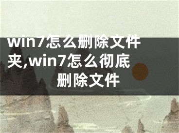 win7怎么删除文件夹,win7怎么彻底删除文件