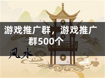 游戏推广群，游戏推广群500个