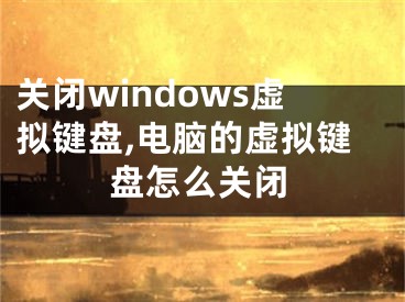 关闭windows虚拟键盘,电脑的虚拟键盘怎么关闭
