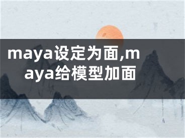 maya设定为面,maya给模型加面