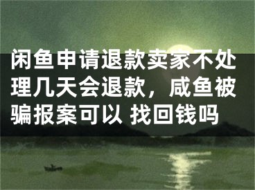 闲鱼申请退款卖家不处理几天会退款，咸鱼被骗报案可以 找回钱吗