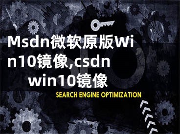 Msdn微软原版Win10镜像,csdn win10镜像