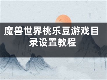 魔兽世界桃乐豆游戏目录设置教程