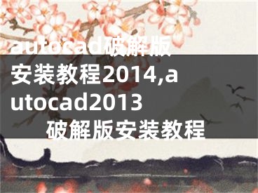 autocad破解版安装教程2014,autocad2013破解版安装教程