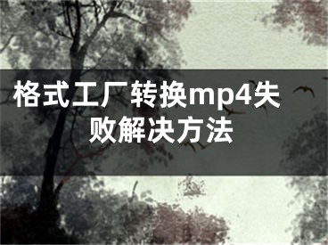 格式工厂转换mp4失败解决方法