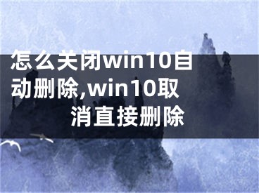 怎么关闭win10自动删除,win10取消直接删除