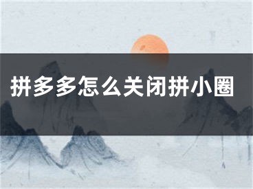 拼多多怎么关闭拼小圈