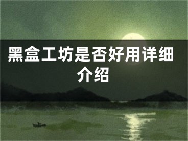 黑盒工坊是否好用详细介绍