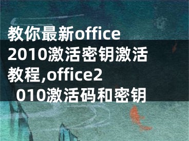 教你最新office2010激活密钥激活教程,office2010激活码和密钥