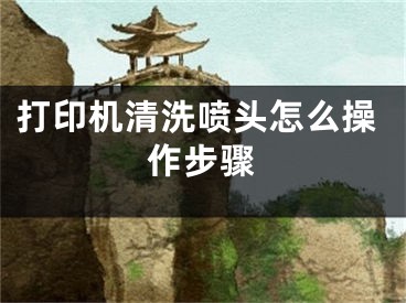 打印机清洗喷头怎么操作步骤