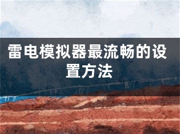 雷电模拟器最流畅的设置方法