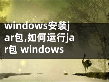 windows安装jar包,如何运行jar包 windows