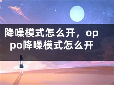 降噪模式怎么开，oppo降噪模式怎么开