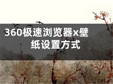 360极速浏览器x壁纸设置方式