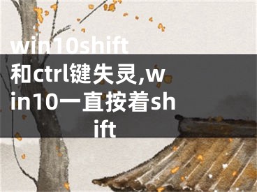 win10shift和ctrl键失灵,win10一直按着shift