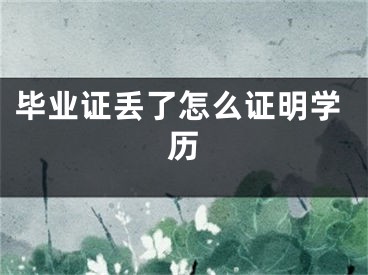 毕业证丢了怎么证明学历