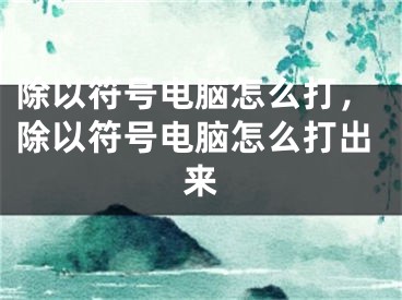 除以符号电脑怎么打，除以符号电脑怎么打出来 