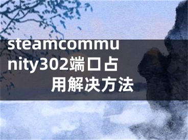 steamcommunity302端口占用解决方法