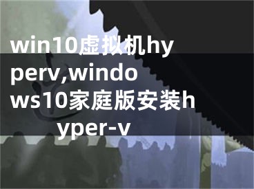 win10虚拟机hyperv,windows10家庭版安装hyper-v