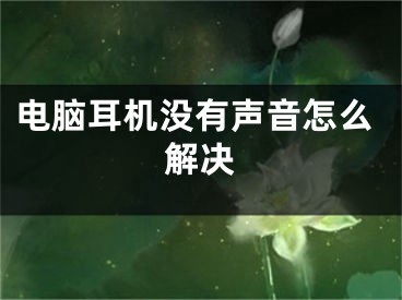 电脑耳机没有声音怎么解决