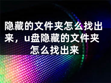 隐藏的文件夹怎么找出来，u盘隐藏的文件夹怎么找出来