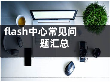 flash中心常见问题汇总