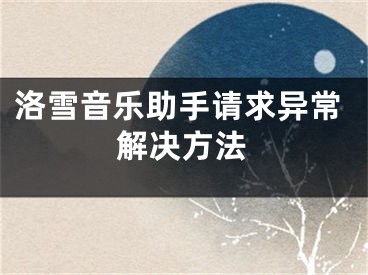 洛雪音乐助手请求异常解决方法