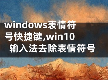 windows表情符号快捷键,win10输入法去除表情符号