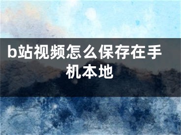 b站视频怎么保存在手机本地