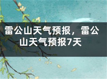 雷公山天气预报，雷公山天气预报7天