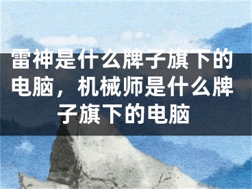 雷神是什么牌子旗下的电脑，机械师是什么牌子旗下的电脑