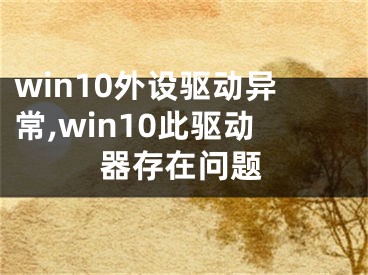 win10外设驱动异常,win10此驱动器存在问题