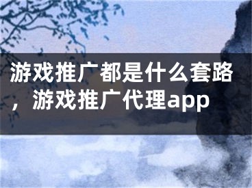 游戏推广都是什么套路，游戏推广代理app